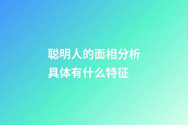 聪明人的面相分析具体有什么特征