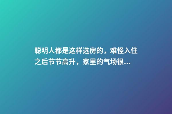 聪明人都是这样选房的，难怪入住之后节节高升，家里的气场很重要