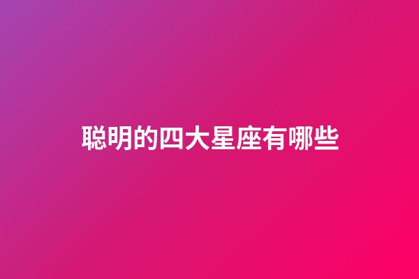 聪明的四大星座有哪些-第1张-星座运势-玄机派