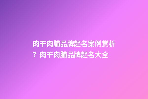肉干肉脯品牌起名案例赏析？肉干肉脯品牌起名大全-第1张-商标起名-玄机派