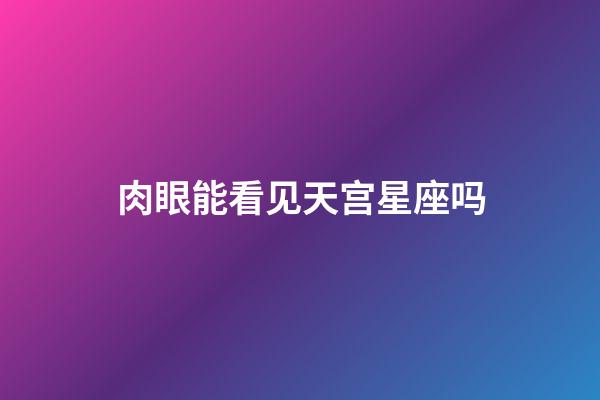肉眼能看见天宫星座吗-第1张-星座运势-玄机派