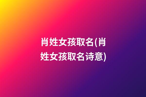 肖姓女孩取名(肖姓女孩取名诗意)