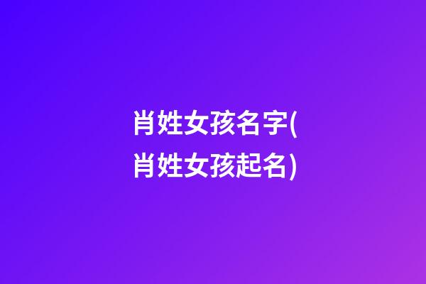 肖姓女孩名字(肖姓女孩起名)