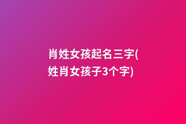 肖姓女孩起名三字(姓肖女孩子3个字)