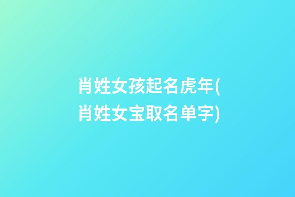 肖姓女孩起名虎年(肖姓女宝取名单字)