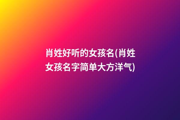 肖姓好听的女孩名(肖姓女孩名字简单大方洋气)