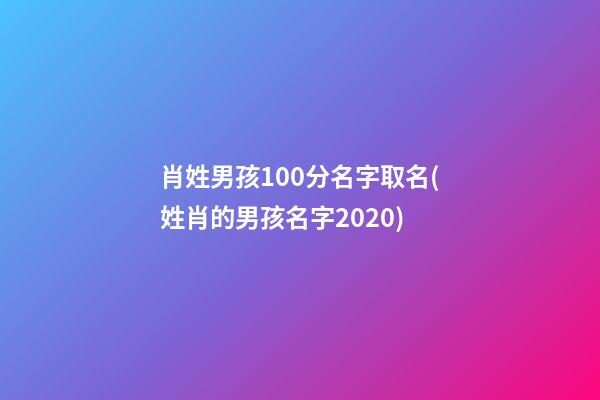 肖姓男孩100分名字取名(姓肖的男孩名字2020)