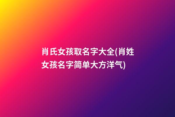 肖氏女孩取名字大全(肖姓女孩名字简单大方洋气)