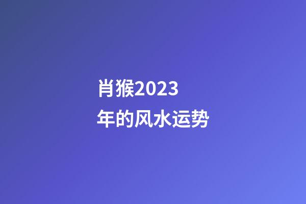 肖猴2023年的风水运势
