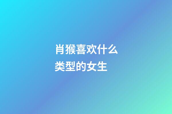 肖猴喜欢什么类型的女生