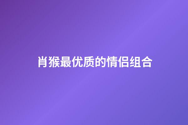 肖猴最优质的情侣组合