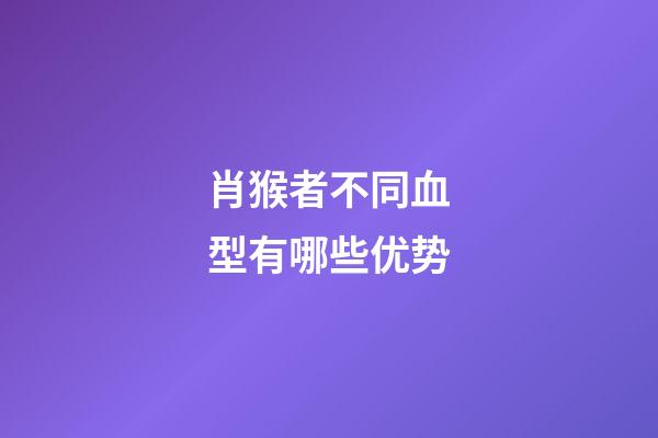 肖猴者不同血型有哪些优势