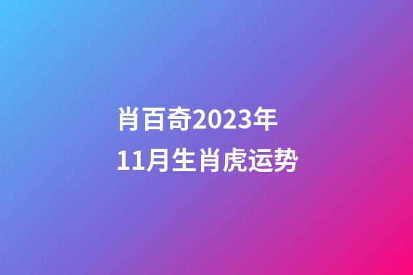 肖百奇2023年11月生肖虎运势