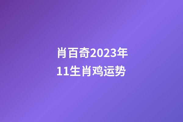 肖百奇2023年11生肖鸡运势