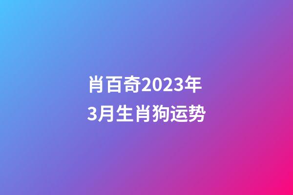 肖百奇2023年3月生肖狗运势