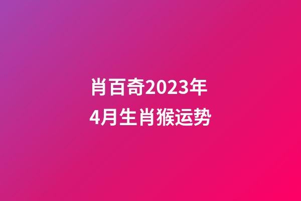 肖百奇2023年4月生肖猴运势
