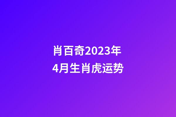 肖百奇2023年4月生肖虎运势