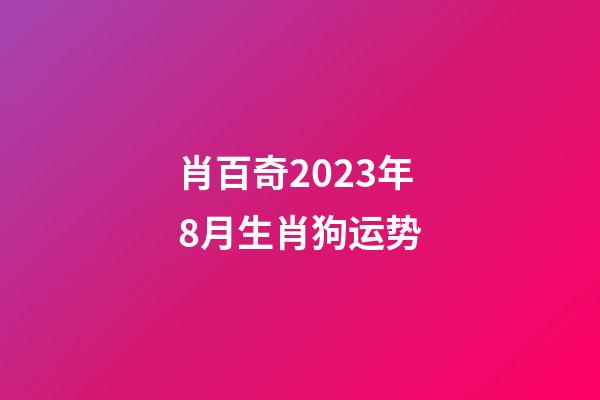 肖百奇2023年8月生肖狗运势
