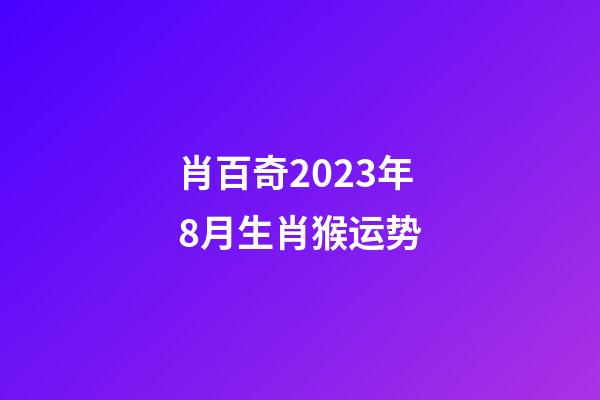 肖百奇2023年8月生肖猴运势
