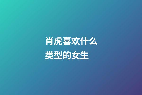 肖虎喜欢什么类型的女生