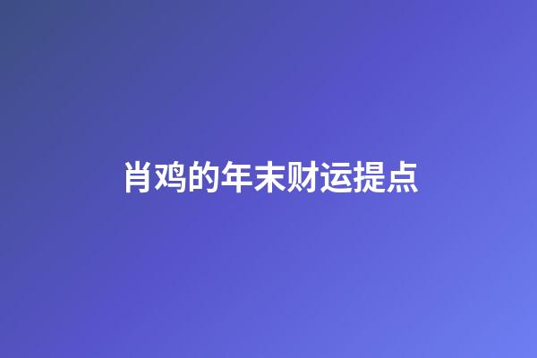 肖鸡的年末财运提点