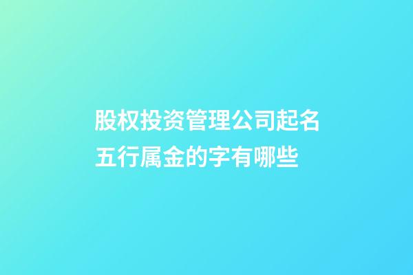股权投资管理公司起名五行属金的字有哪些-第1张-公司起名-玄机派