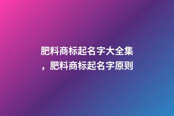 肥料商标起名字大全集，肥料商标起名字原则-第1张-商标起名-玄机派
