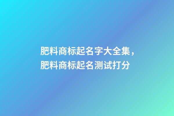 肥料商标起名字大全集，肥料商标起名测试打分