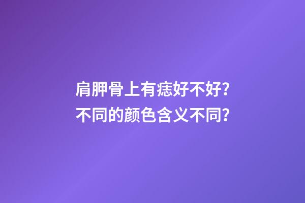 肩胛骨上有痣好不好？不同的颜色含义不同？