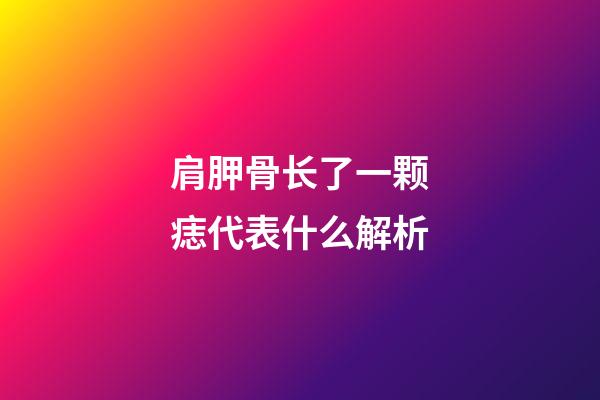肩胛骨长了一颗痣代表什么解析