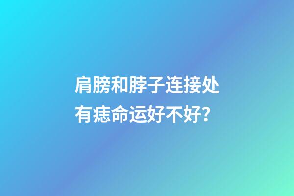 肩膀和脖子连接处有痣命运好不好？