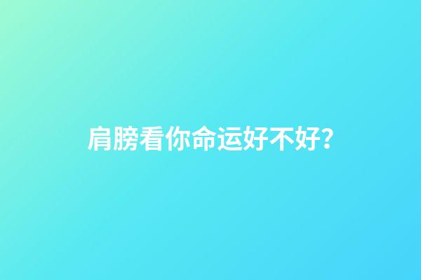 肩膀看你命运好不好？