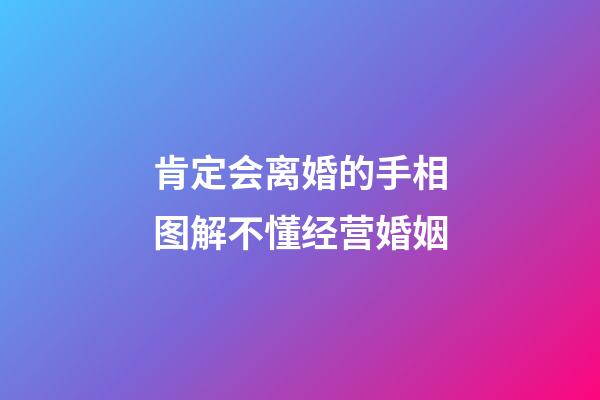 肯定会离婚的手相图解不懂经营婚姻