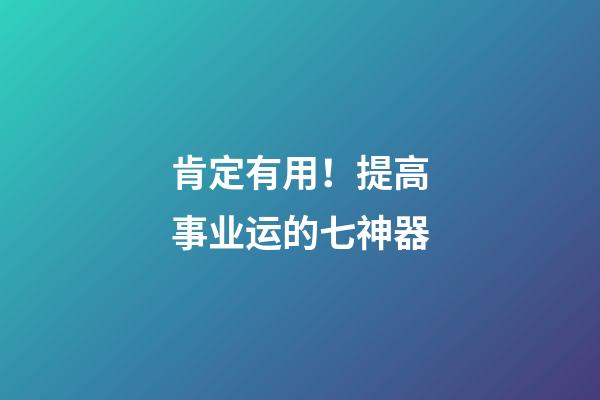 肯定有用！提高事业运的七神器