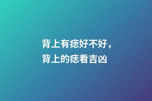 背上有痣好不好，背上的痣看吉凶