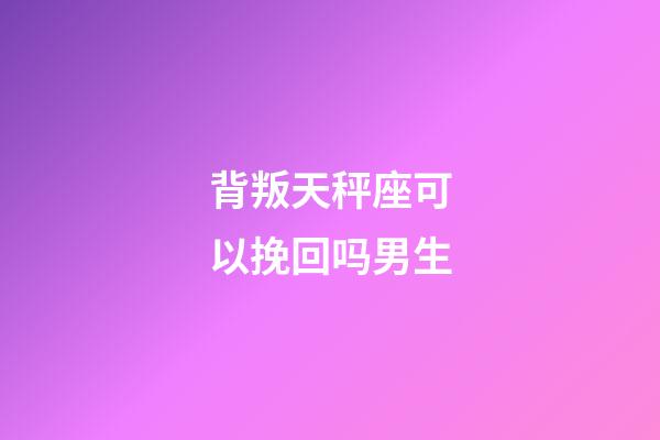 背叛天秤座可以挽回吗男生-第1张-星座运势-玄机派