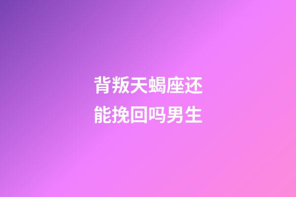 背叛天蝎座还能挽回吗男生-第1张-星座运势-玄机派