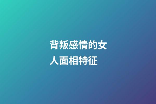 背叛感情的女人面相特征