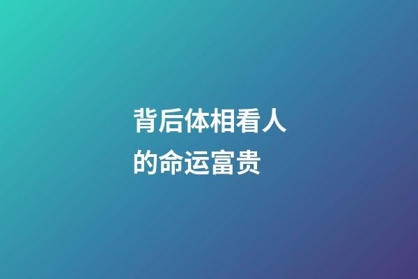 背后体相看人的命运富贵