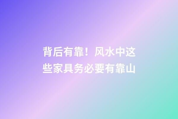 背后有靠！风水中这些家具务必要有靠山