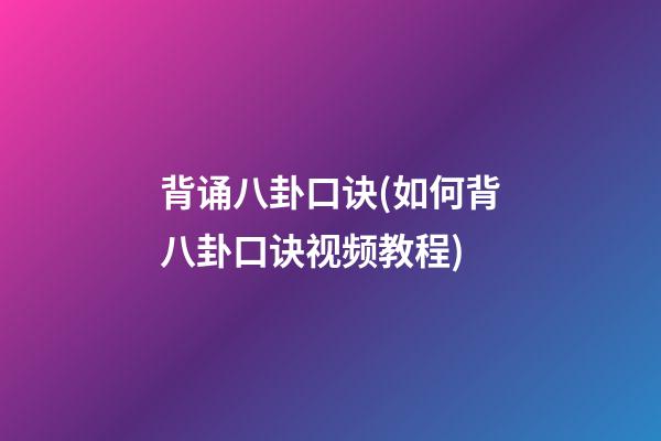 背诵八卦口诀(如何背八卦口诀视频教程)