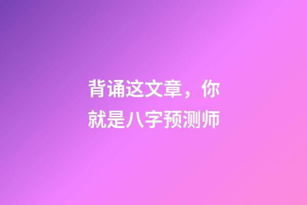 背诵这文章，你就是八字预测师