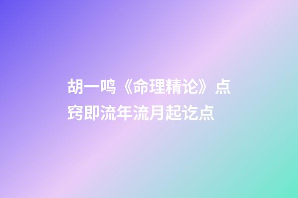 胡一鸣《命理精论》点窍即流年流月起讫点