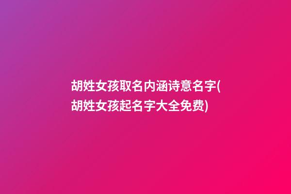 胡姓女孩取名内涵诗意名字(胡姓女孩起名字大全免费)