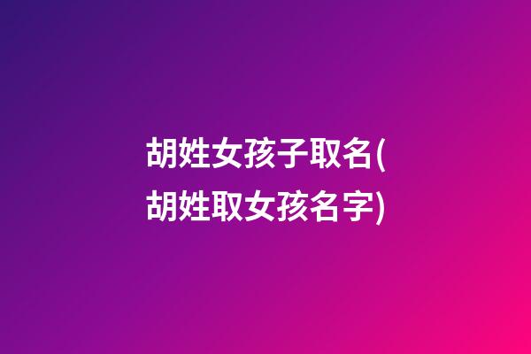 胡姓女孩子取名(胡姓取女孩名字)