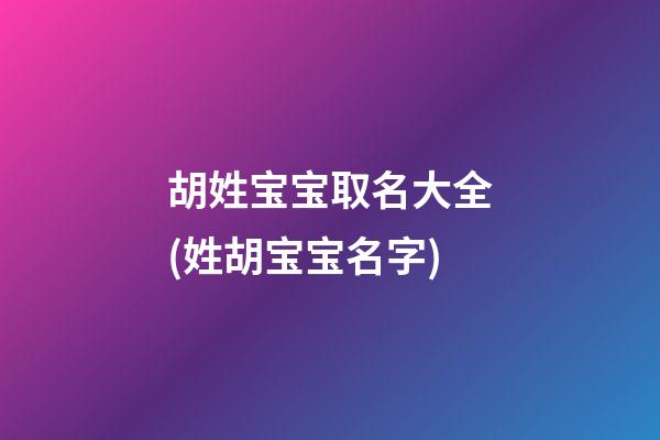 胡姓宝宝取名大全(姓胡宝宝名字)