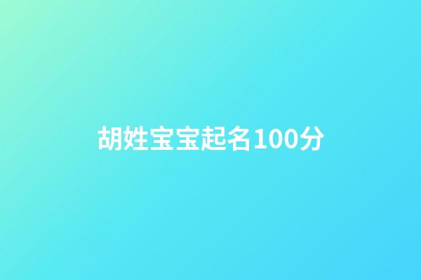 胡姓宝宝起名100分(胡姓孩子取名)-第1张-宝宝起名-玄机派