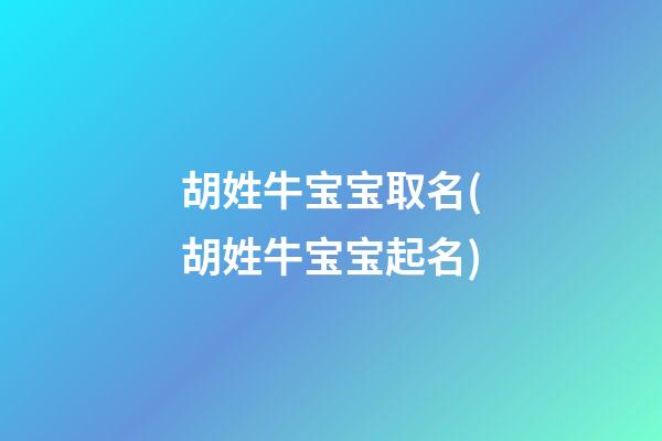 胡姓牛宝宝取名(胡姓牛宝宝起名)