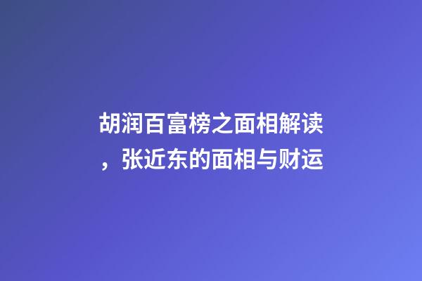 胡润百富榜之面相解读，张近东的面相与财运