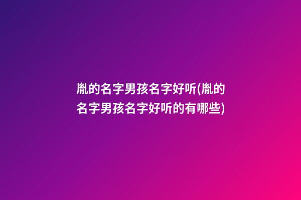 胤的名字男孩名字好听(胤的名字男孩名字好听的有哪些)